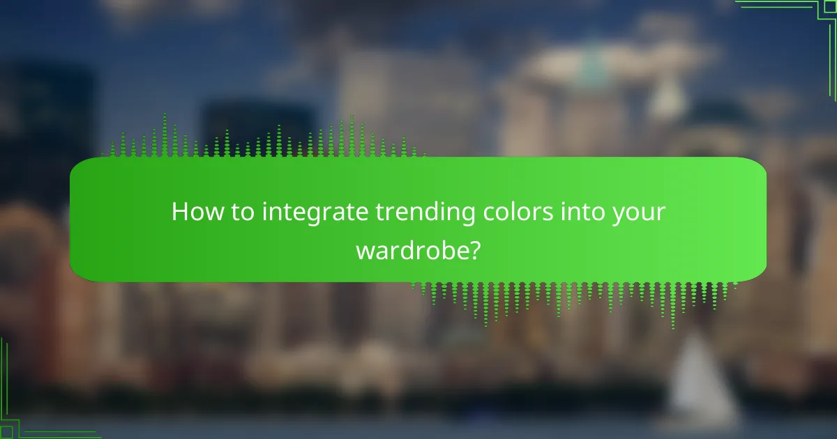 How to integrate trending colors into your wardrobe?