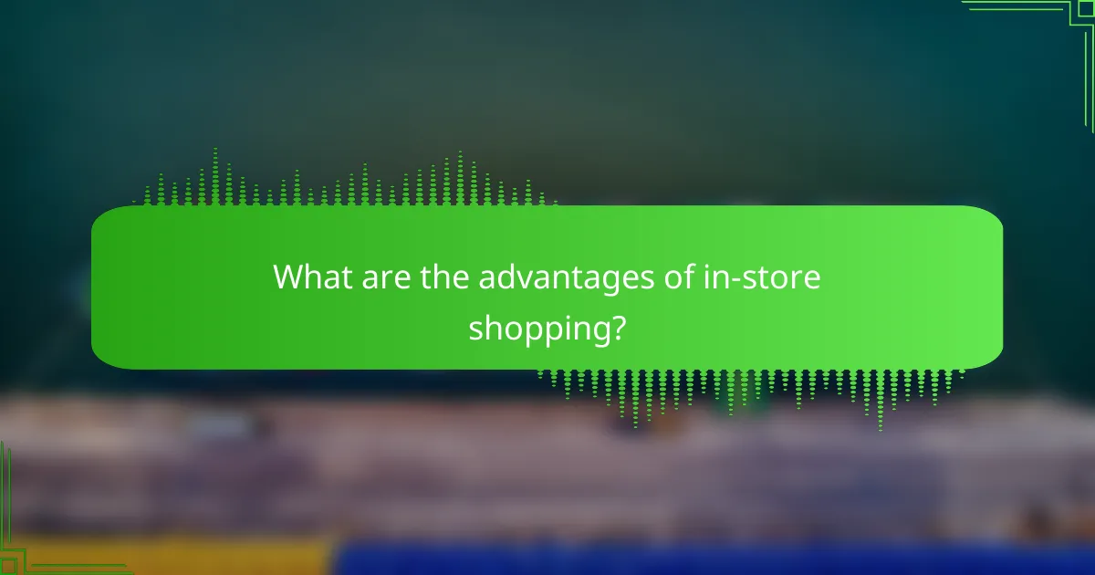 What are the advantages of in-store shopping?