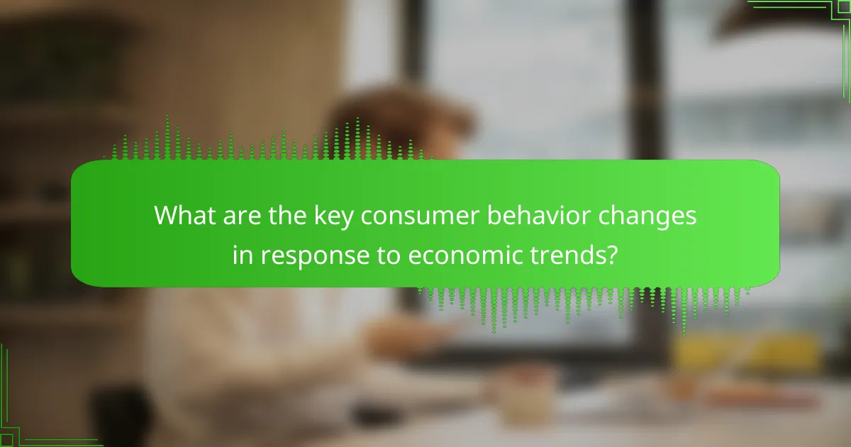 What are the key consumer behavior changes in response to economic trends?