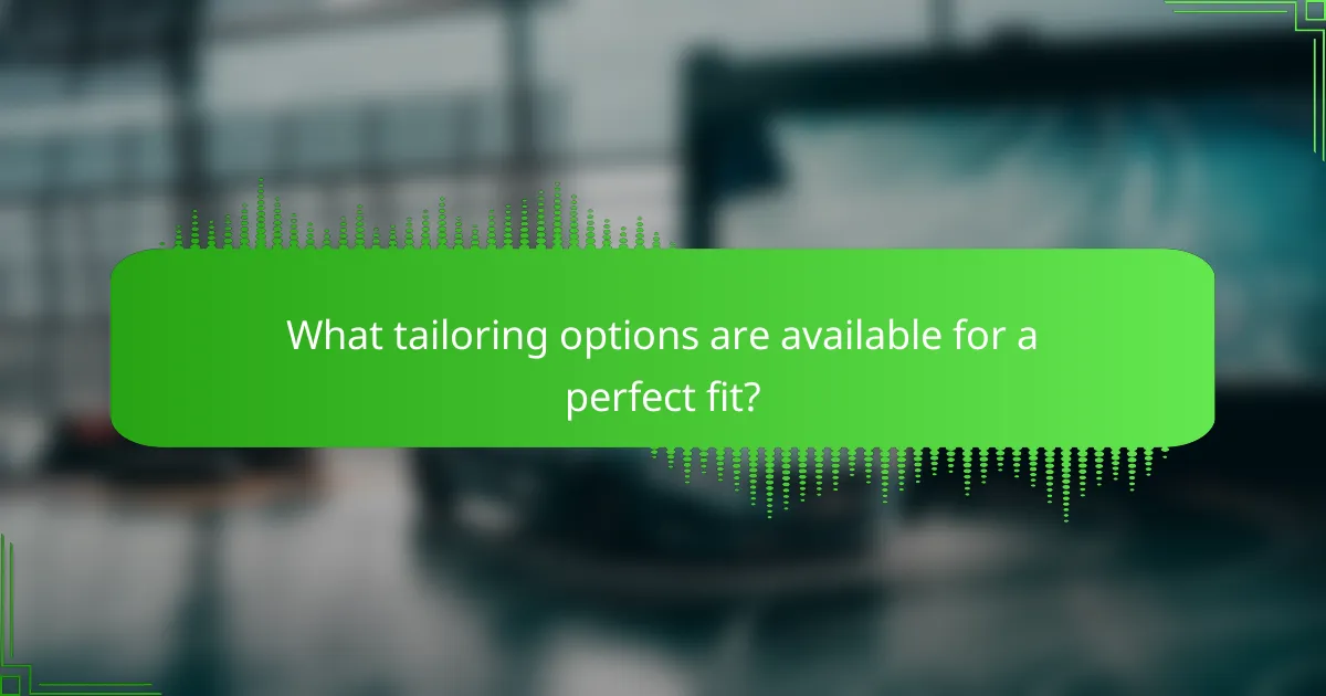 What tailoring options are available for a perfect fit?