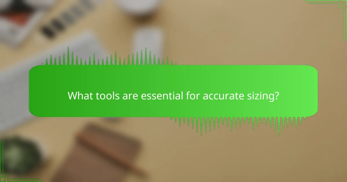 What tools are essential for accurate sizing?