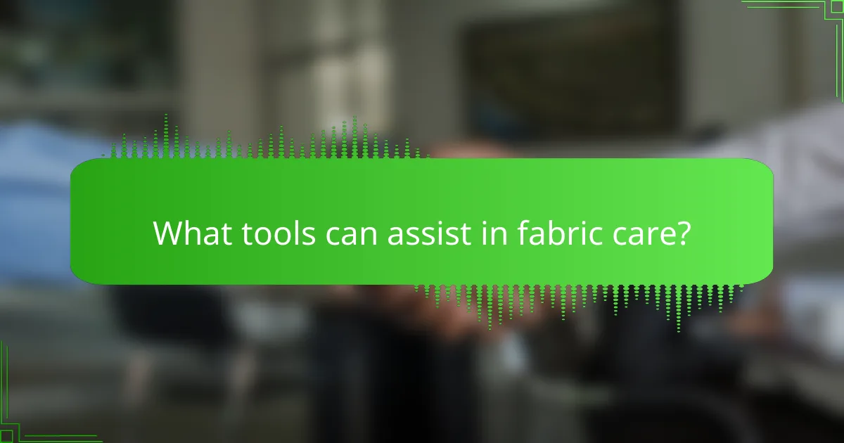 What tools can assist in fabric care?