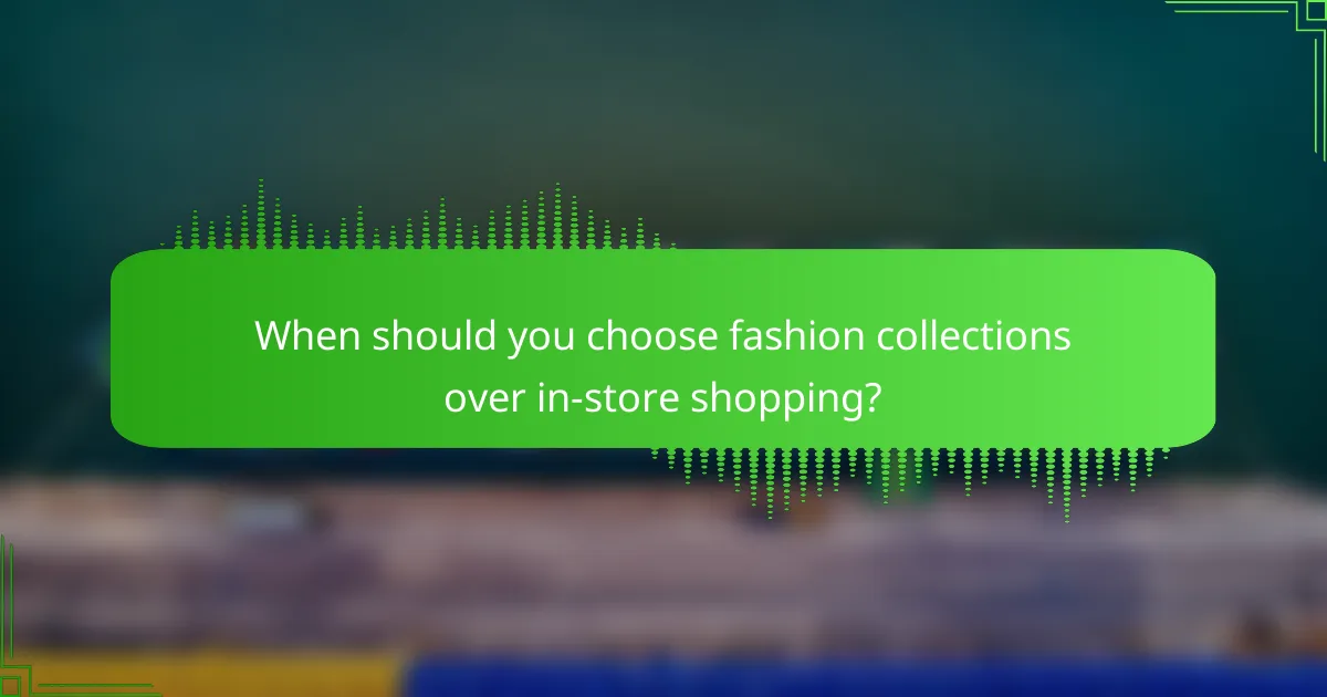 When should you choose fashion collections over in-store shopping?